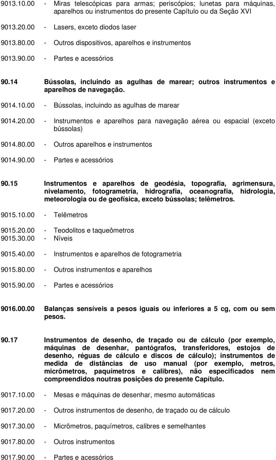 00 - Bússolas, incluindo as agulhas de marear 9014.20.00 - Instrumentos e aparelhos para navegação aérea ou espacial (exceto bússolas) 9014.80.00 - Outros aparelhos e instrumentos 9014.90.00 - Partes e acessórios 90.