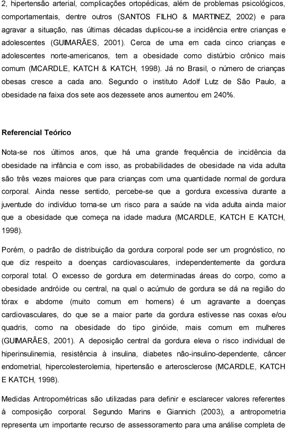 Cerca de uma em cada cinco crianças e adolescentes norte-americanos, tem a obesidade como distúrbio crônico mais comum (MCARDLE, KATCH & KATCH, 1998).