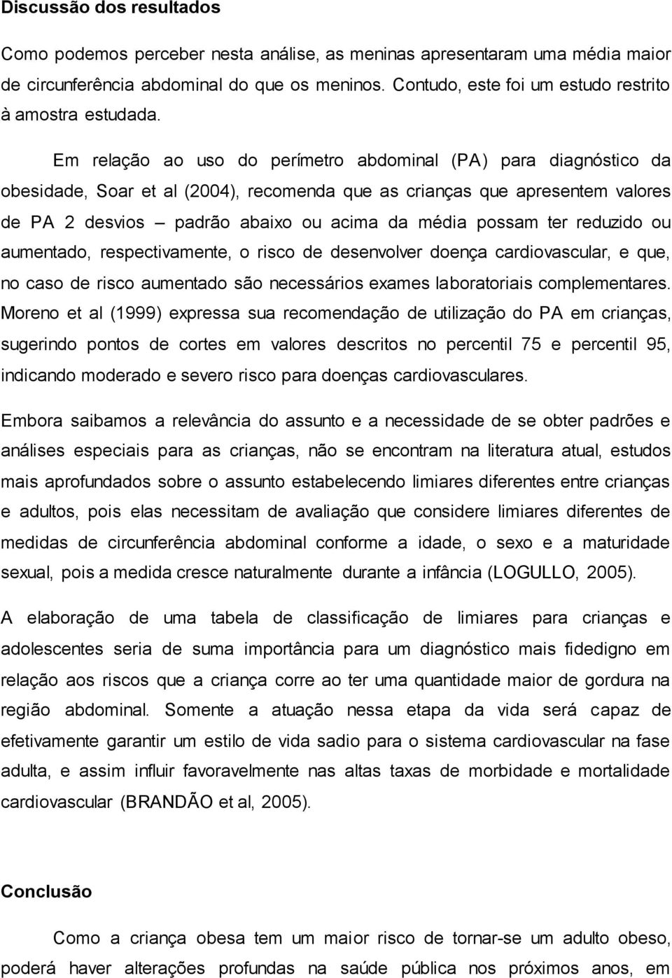 Em relação ao uso do perímetro abdominal (PA) para diagnóstico da obesidade, Soar et al (2004), recomenda que as crianças que apresentem valores de PA 2 desvios padrão abaixo ou acima da média possam