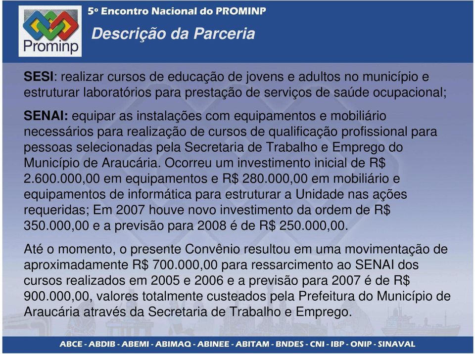 Ocorreu um investimento inicial de R$ 2.600.000,00 em equipamentos e R$ 280.