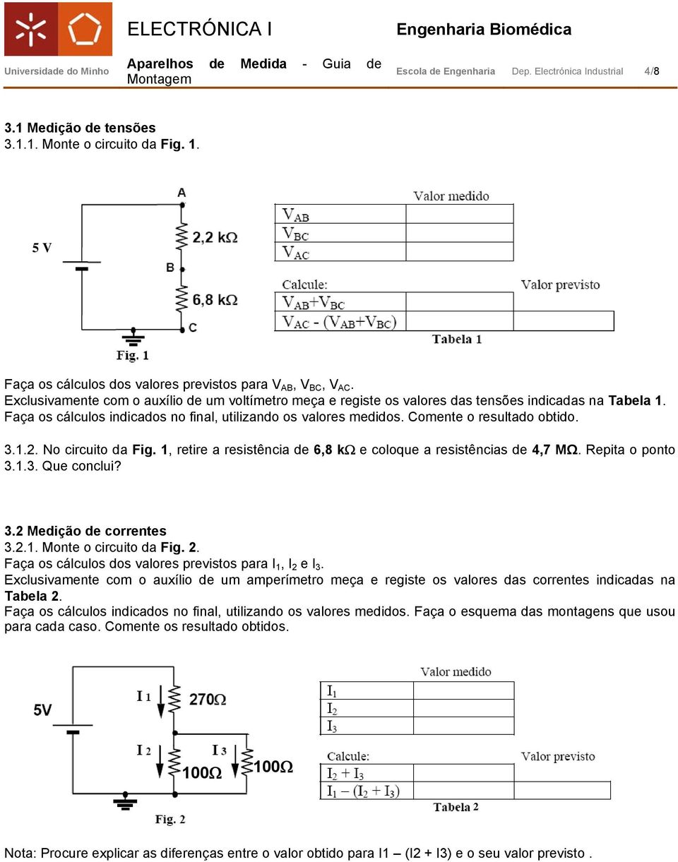 Comente o resultado obtido. 3.1.2. No circuito da Fig. 1, retire a resistência de 6,8 kω e coloque a resistências de 4,7 ΜΩ. Repita o ponto 3.1.3. Que conclui? 3.2 Medição de correntes 3.2.1. Monte o circuito da Fig.