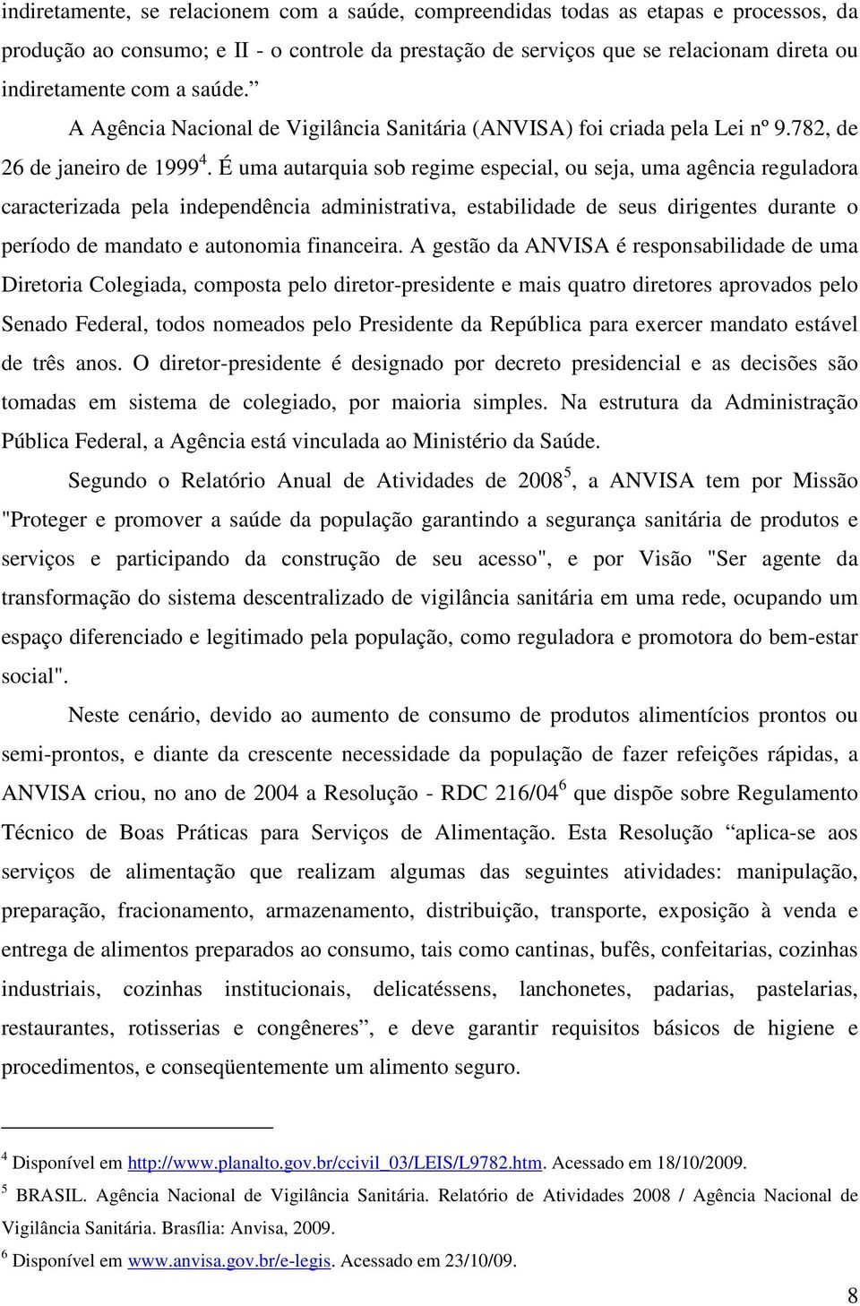 É uma autarquia sob regime especial, ou seja, uma agência reguladora caracterizada pela independência administrativa, estabilidade de seus dirigentes durante o período de mandato e autonomia