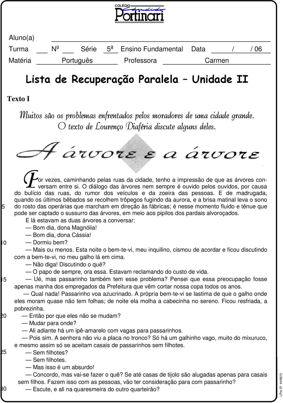 O diálogo das árvores nem sempre é ouvido pelos ouvidos, por causa do bulício das ruas, do rumor dos veículos e da zoeira das pessoas.