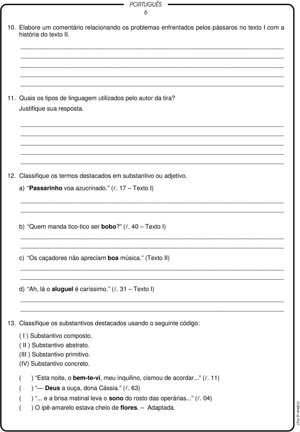 (Texto II) d) Ah, lá o aluguel é caríssimo. (l. 31 Texto I) 13. Classifique os substantivos destacados usando o seguinte código: ( I ) Substantivo composto. ( II ) Substantivo abstrato.