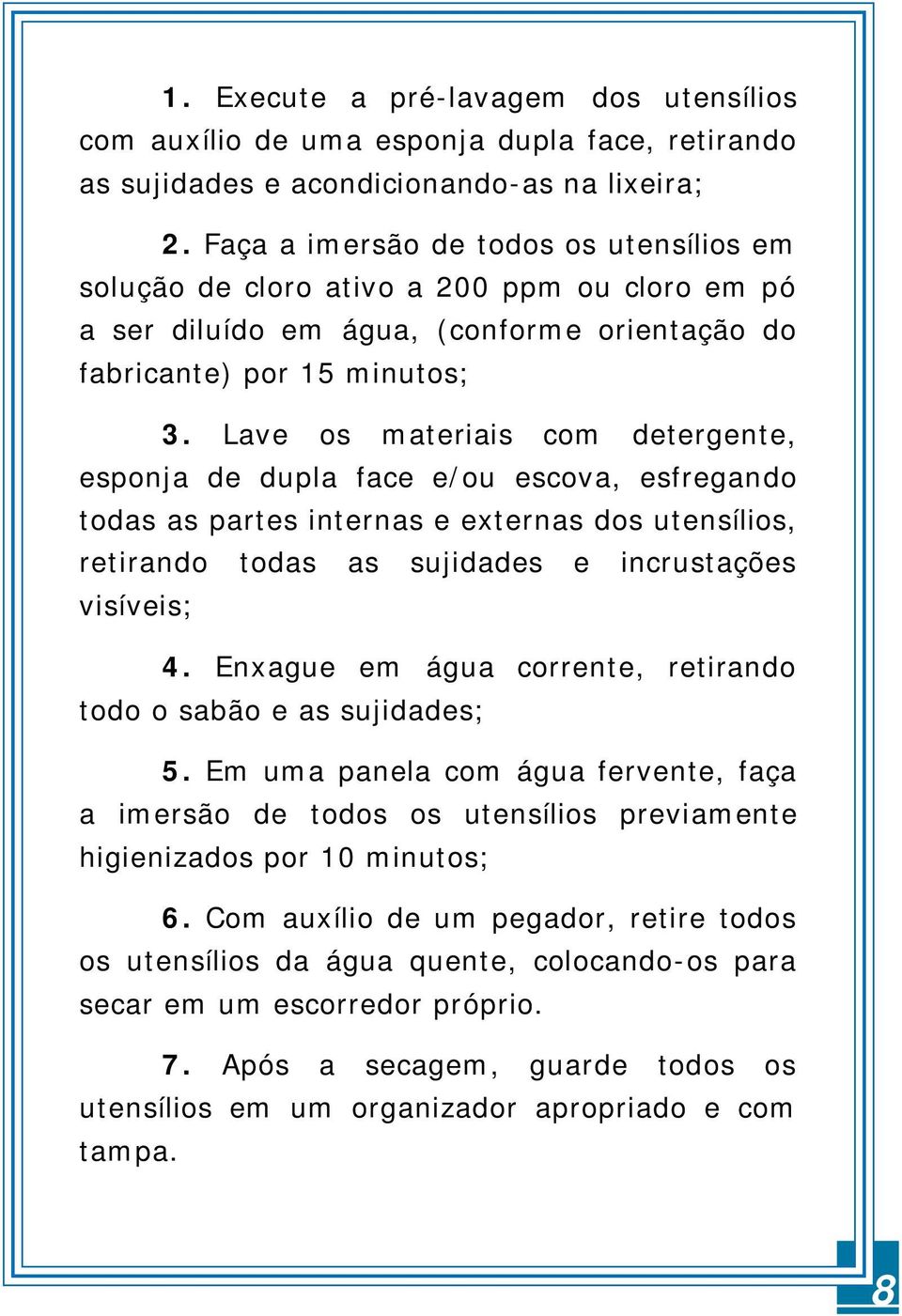 Lave os materiais com detergente, esponja de dupla face e/ou escova, esfregando todas as partes internas e externas dos utensílios, retirando todas as sujidades e incrustações visíveis; 4.