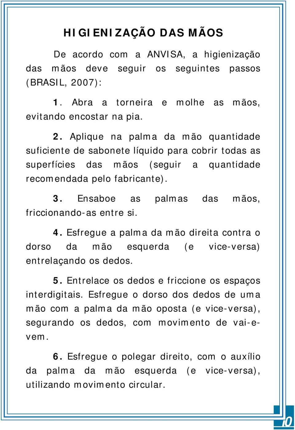 Aplique na palma da mão quantidade suficiente de sabonete líquido para cobrir todas as superfícies das mãos (seguir a quantidade recomendada pelo fabricante). 3.