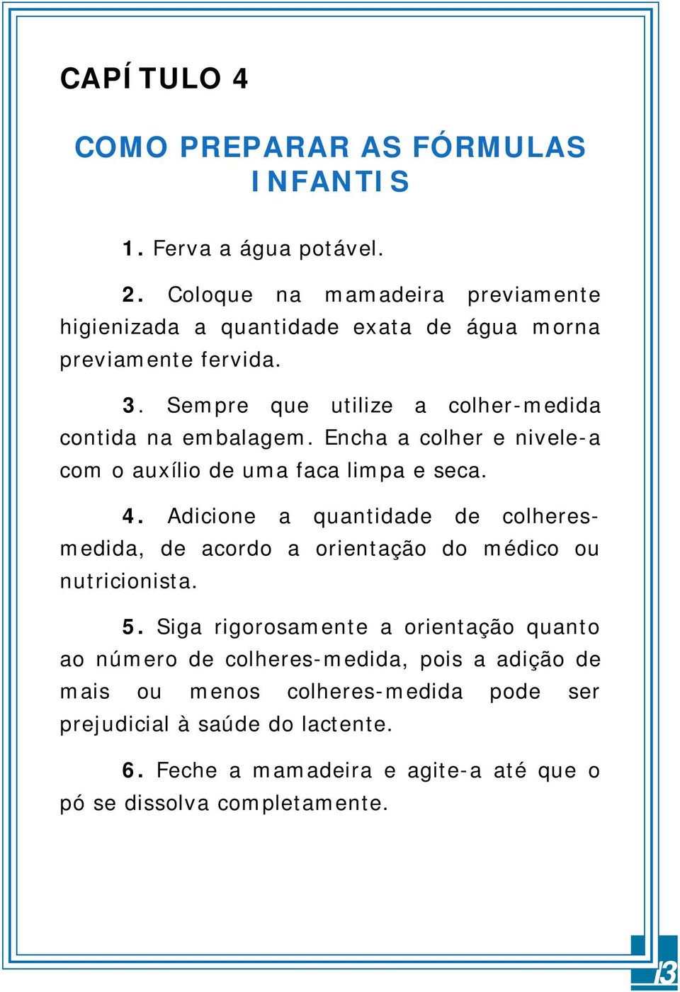 Sempre que utilize a colher-medida contida na embalagem. Encha a colher e nivele-a com o auxílio de uma faca limpa e seca. 4.