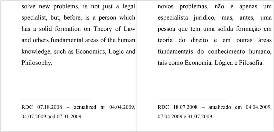 novos problemas, não é apenas um especialista jurídico, mas, antes, uma pessoa que tem uma sólida formação em teoria do direito e em outras