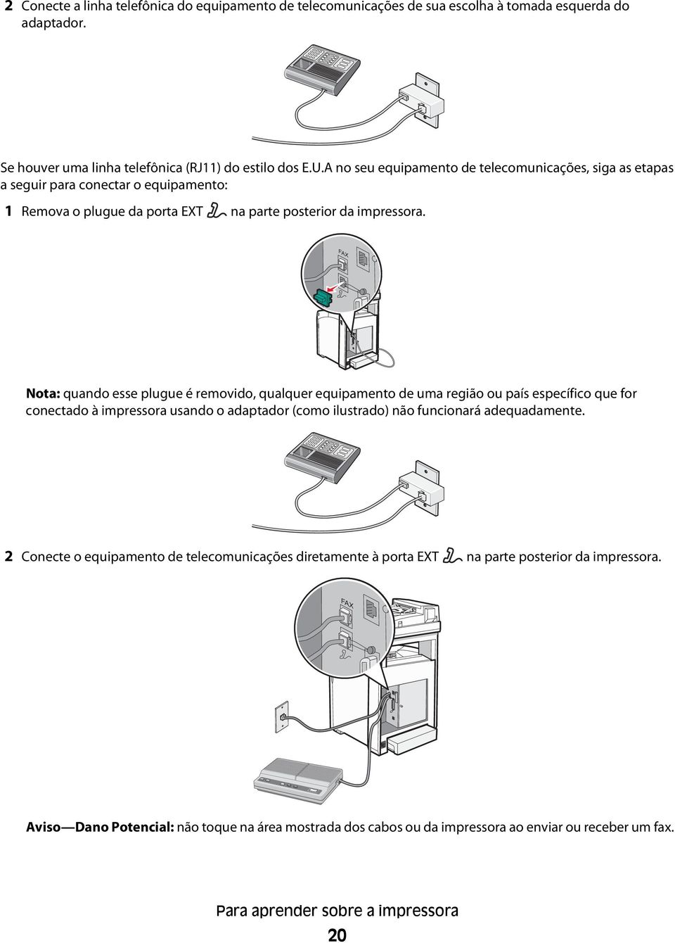 FAX Nota: quando esse plugue é removido, qualquer equipamento de uma região ou país específico que for conectado à impressora usando o adaptador (como ilustrado) não funcionará adequadamente.