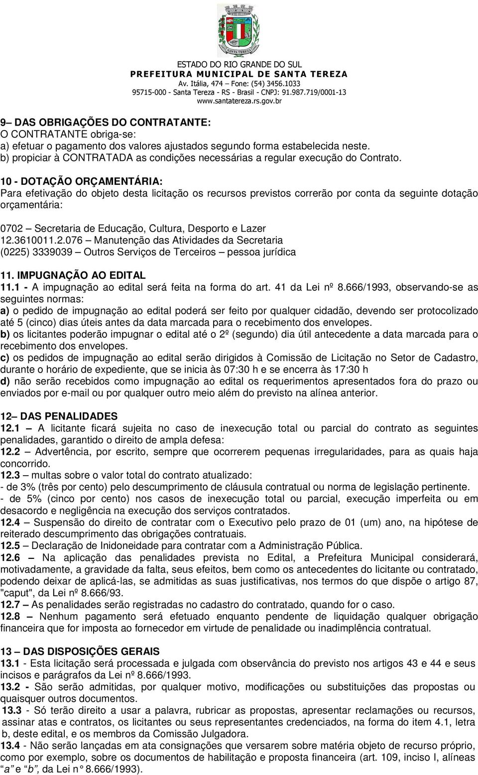 10 - DOTAÇÃO ORÇAMENTÁRIA: Para efetivação do objeto desta licitação os recursos previstos correrão por conta da seguinte dotação orçamentária: 0702 Secretaria de Educação, Cultura, Desporto e Lazer