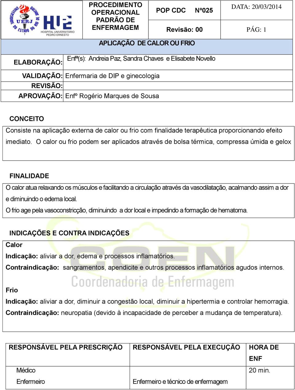 assim a dor e diminuindo o edema local. O frio age pela vasoconstricção, diminuindo a dor local e impedindo a formação de hematoma.