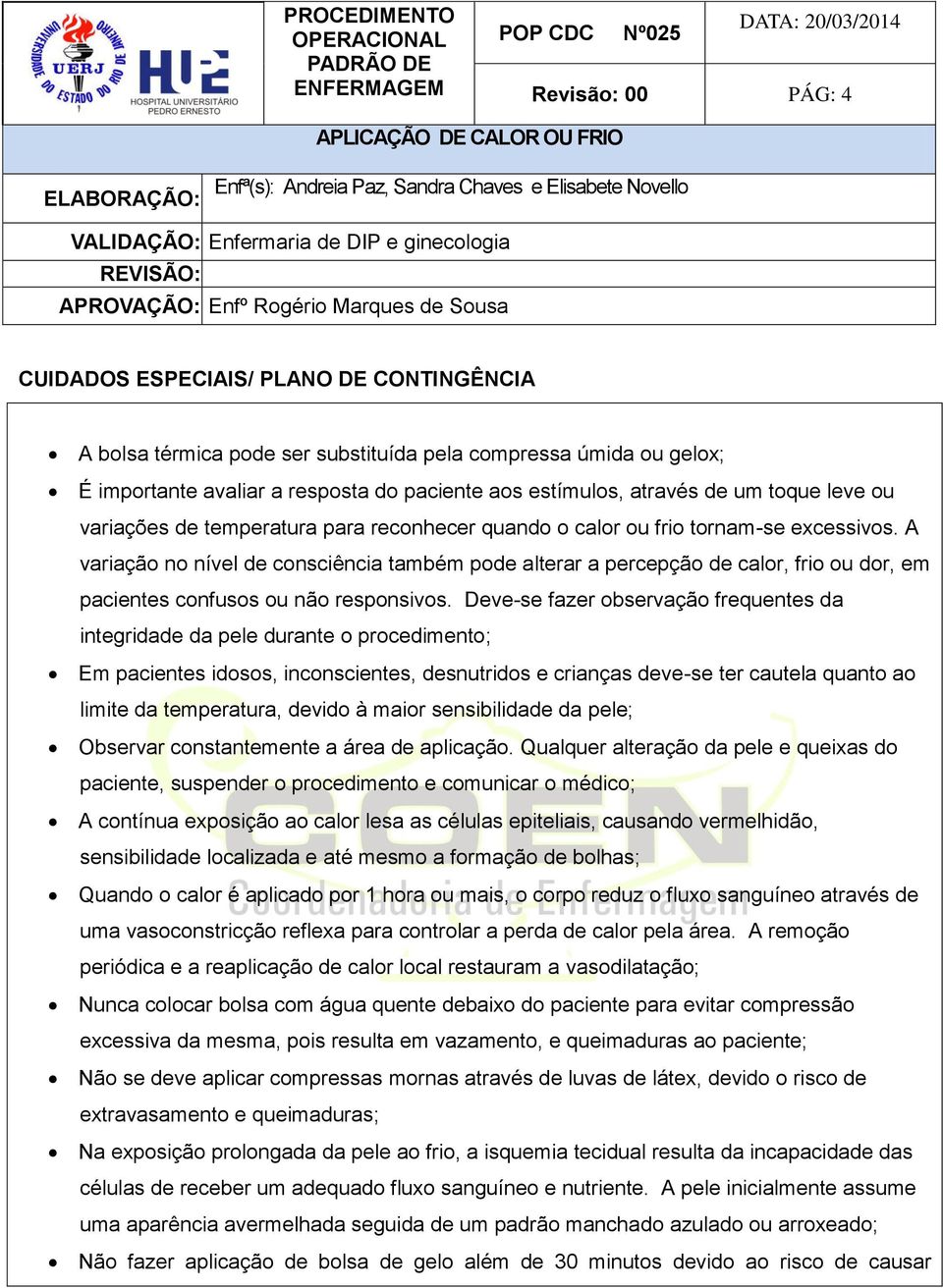 A variação no nível de consciência também pode alterar a percepção de calor, frio ou dor, em pacientes confusos ou não responsivos.