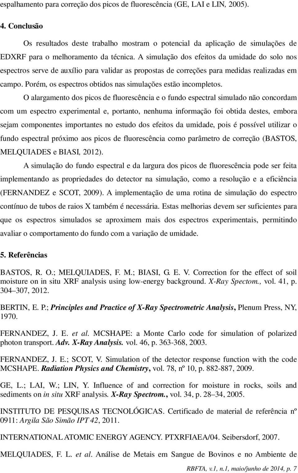 A simulação dos efeitos da umidade do solo nos espectros serve de auxílio para validar as propostas de correções para medidas realizadas em campo.