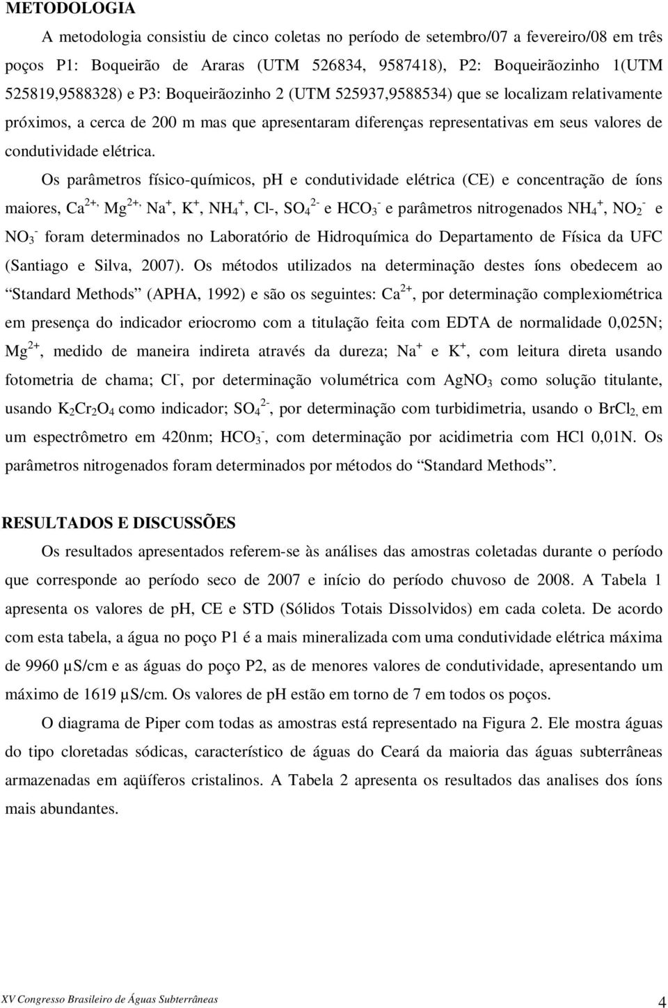 Os parâmetros físico-químicos, ph e condutividade elétrica (CE) e concentração de íons maiores, Ca 2+, Mg 2+, Na +, K +, NH + 4, Cl-, SO 2-4 e HCO - 3 e parâmetros nitrogenados NH + - 4, NO 2 e NO -