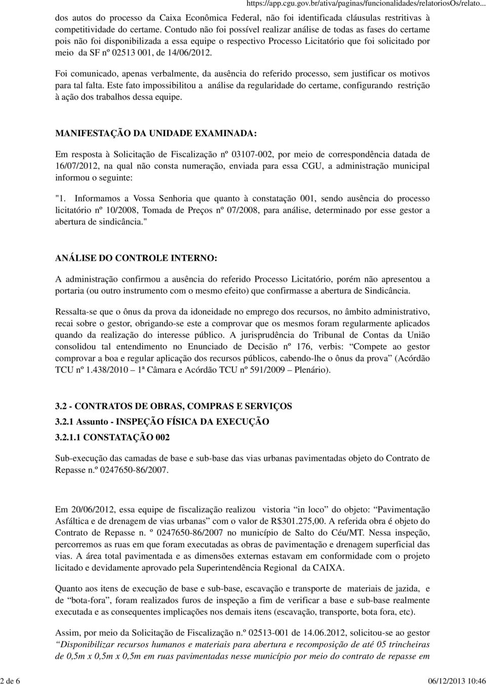 Contudo não foi possível realizar análise de todas as fases do certame pois não foi disponibilizada a essa equipe o respectivo Processo Licitatório que foi solicitado por meio da SF nº 02513 001, de