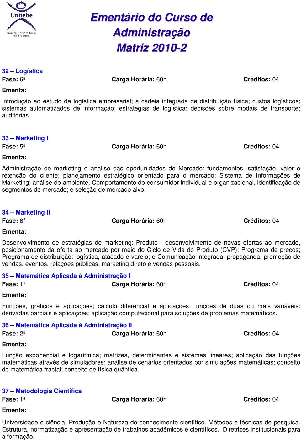 33 Marketing I Fase: 5ª Carga Horária: 60h Créditos: 04 de marketing e análise das oportunidades de Mercado: fundamentos, satisfação, valor e retenção do cliente; planejamento estratégico orientado