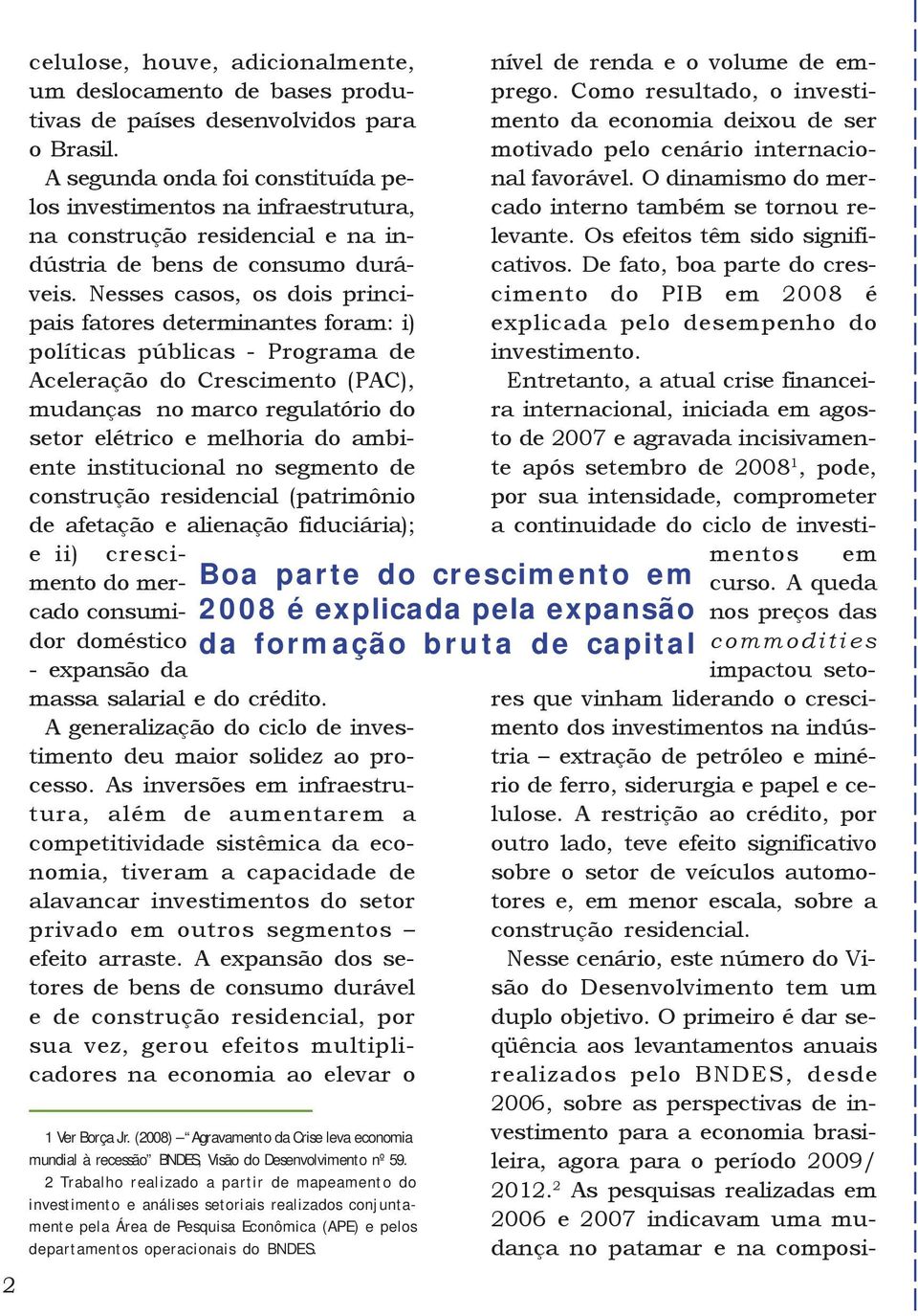 Nesses casos, os dois principais fatores determinantes foram: i) políticas públicas - Programa de Aceleração do Crescimento (PAC), mudanças no marco regulatório do setor elétrico e melhoria do