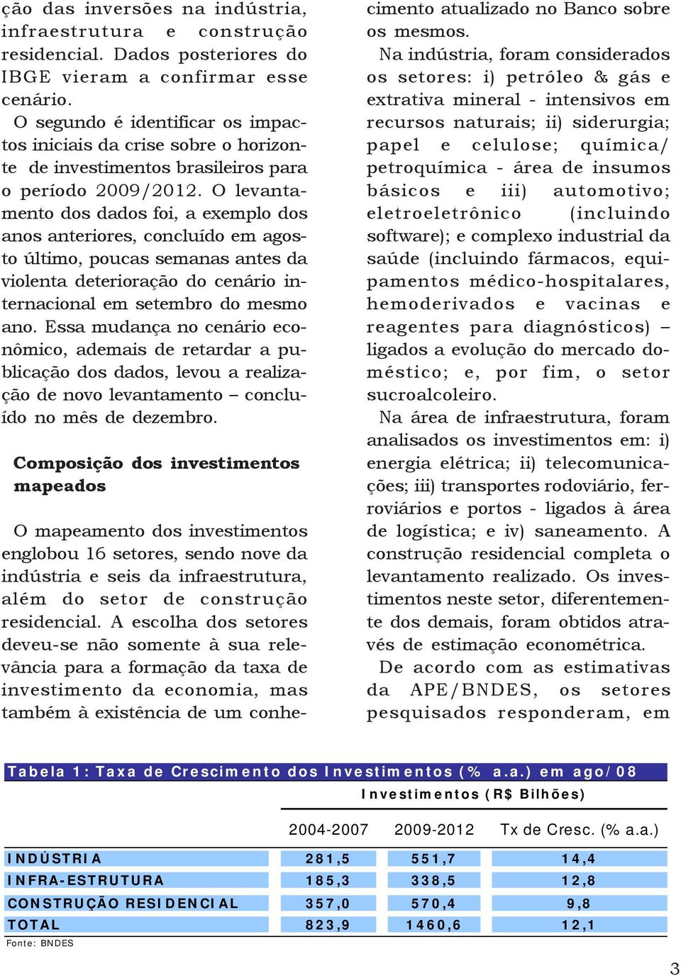 O levantamento dos dados foi, a exemplo dos anos anteriores, concluído em agosto último, poucas semanas antes da violenta deterioração do cenário internacional em setembro do mesmo ano.