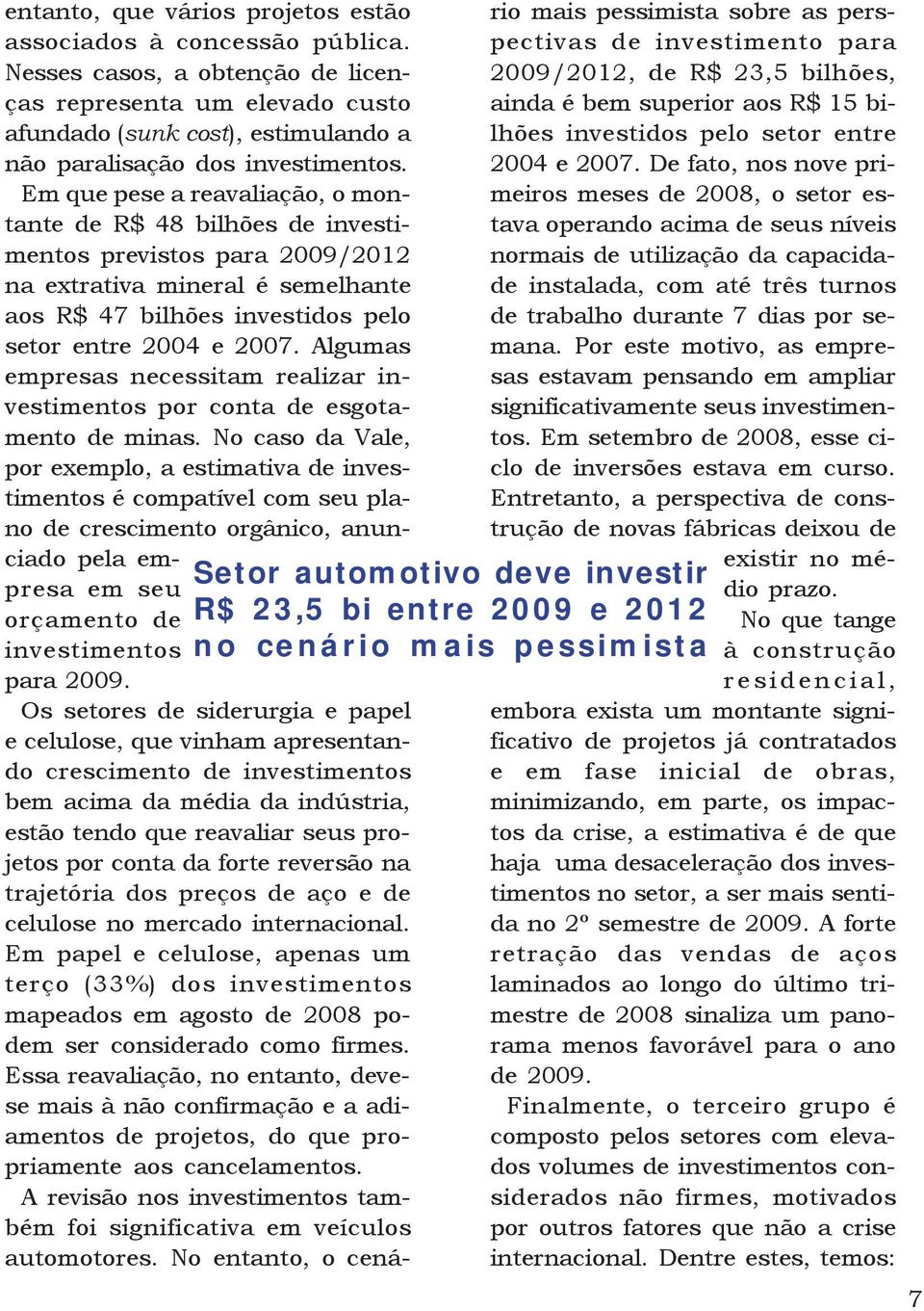 Em que pese a reavaliação, o montante de R$ 48 bilhões de investimentos previstos para 2009/2012 na extrativa mineral é semelhante aos R$ 47 bilhões investidos pelo setor entre 2004 e 2007.