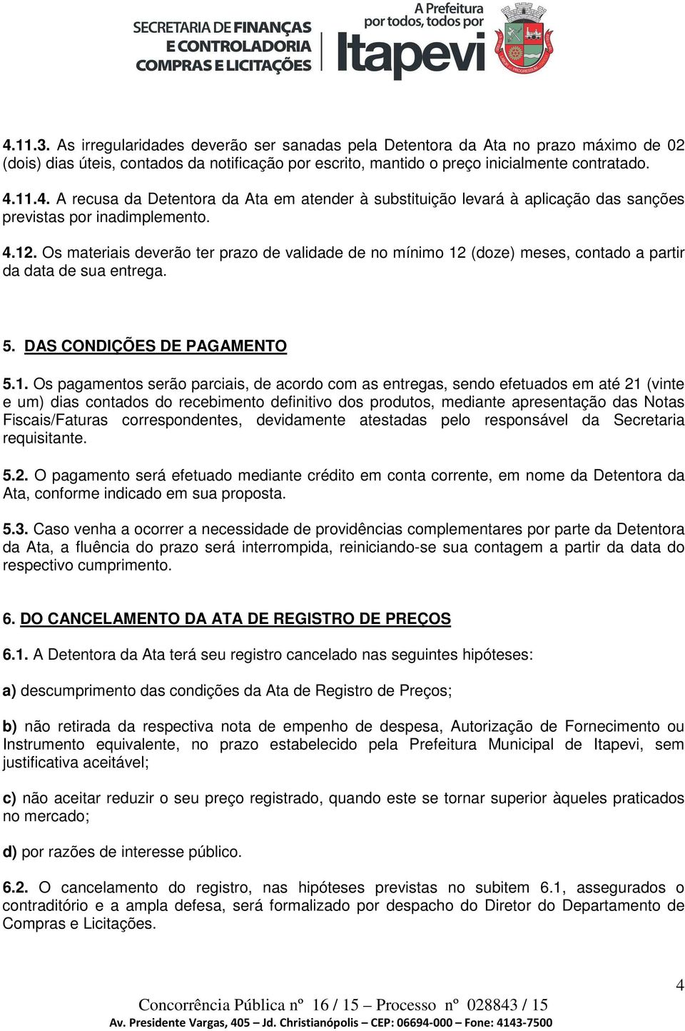 as entregas, sendo efetuados em até 21 (vinte e um) dias contados do recebimento definitivo dos produtos, mediante apresentação das Notas Fiscais/Faturas correspondentes, devidamente atestadas pelo