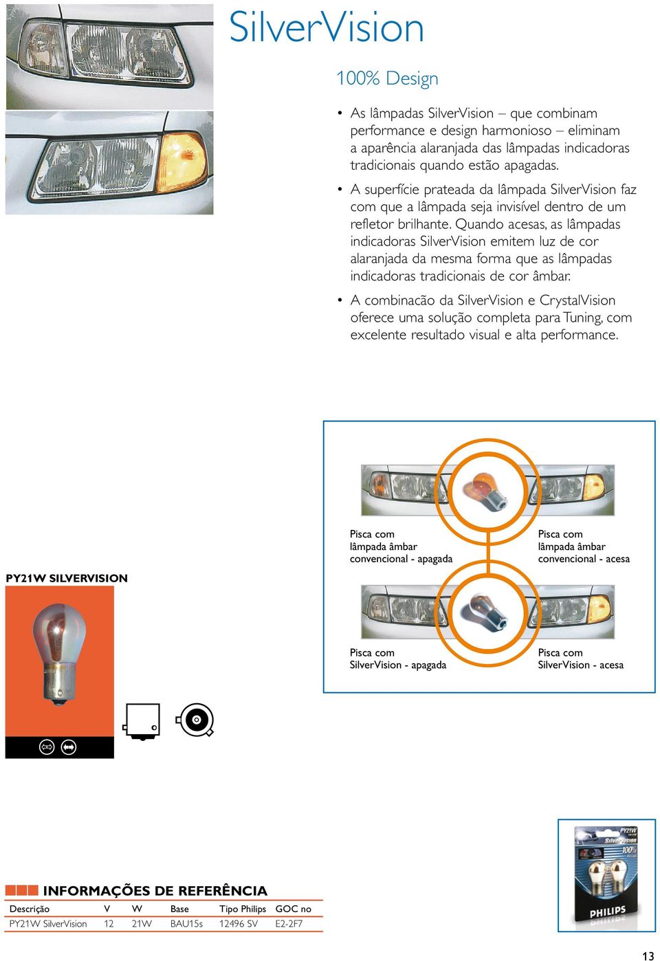 Quando acesas, as lâmpadas indicadoras SilverVision emitem luz de cor alaranjada da mesma forma que as lâmpadas indicadoras tradicionais de cor âmbar.