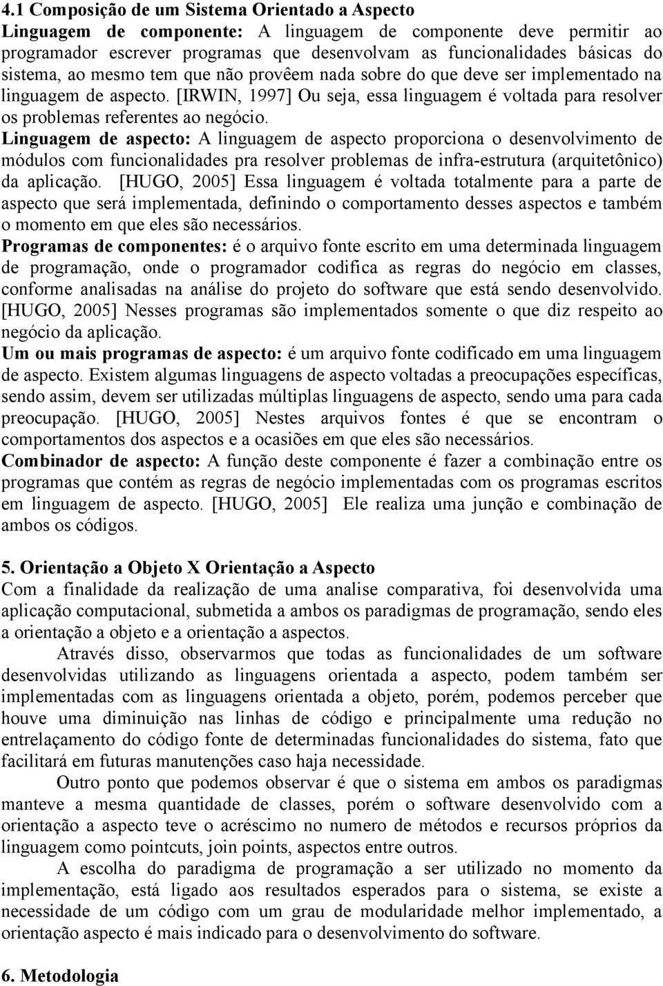 Linguagem de aspecto: A linguagem de aspecto proporciona o desenvolvimento de módulos com funcionalidades pra resolver problemas de infra-estrutura (arquitetônico) da aplicação.