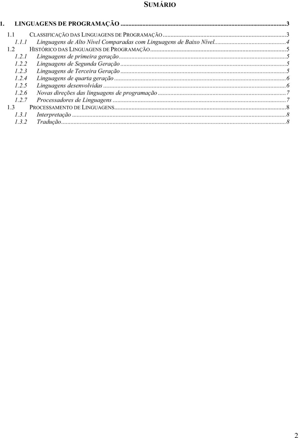 ..5 1.2.4 Linguagens de quarta geração...6 1.2.5 Linguagens desenvolvidas...6 1.2.6 Novas direções das linguagens de programação...7 1.2.7 Processadores de Linguagens.