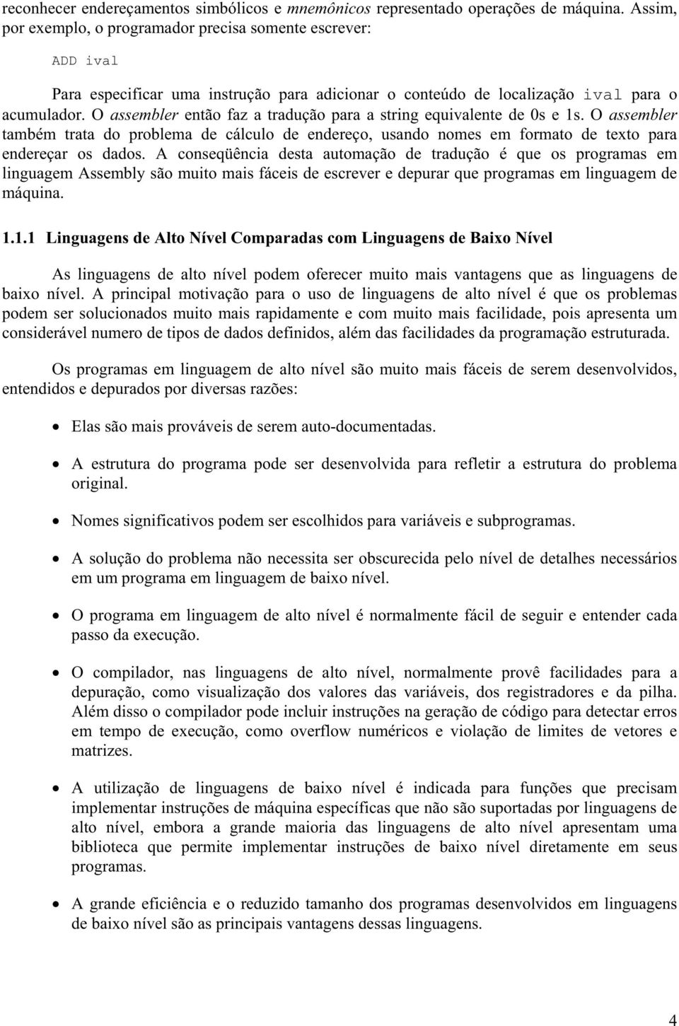 O assembler então faz a tradução para a string equivalente de 0s e 1s. O assembler também trata do problema de cálculo de endereço, usando nomes em formato de texto para endereçar os dados.