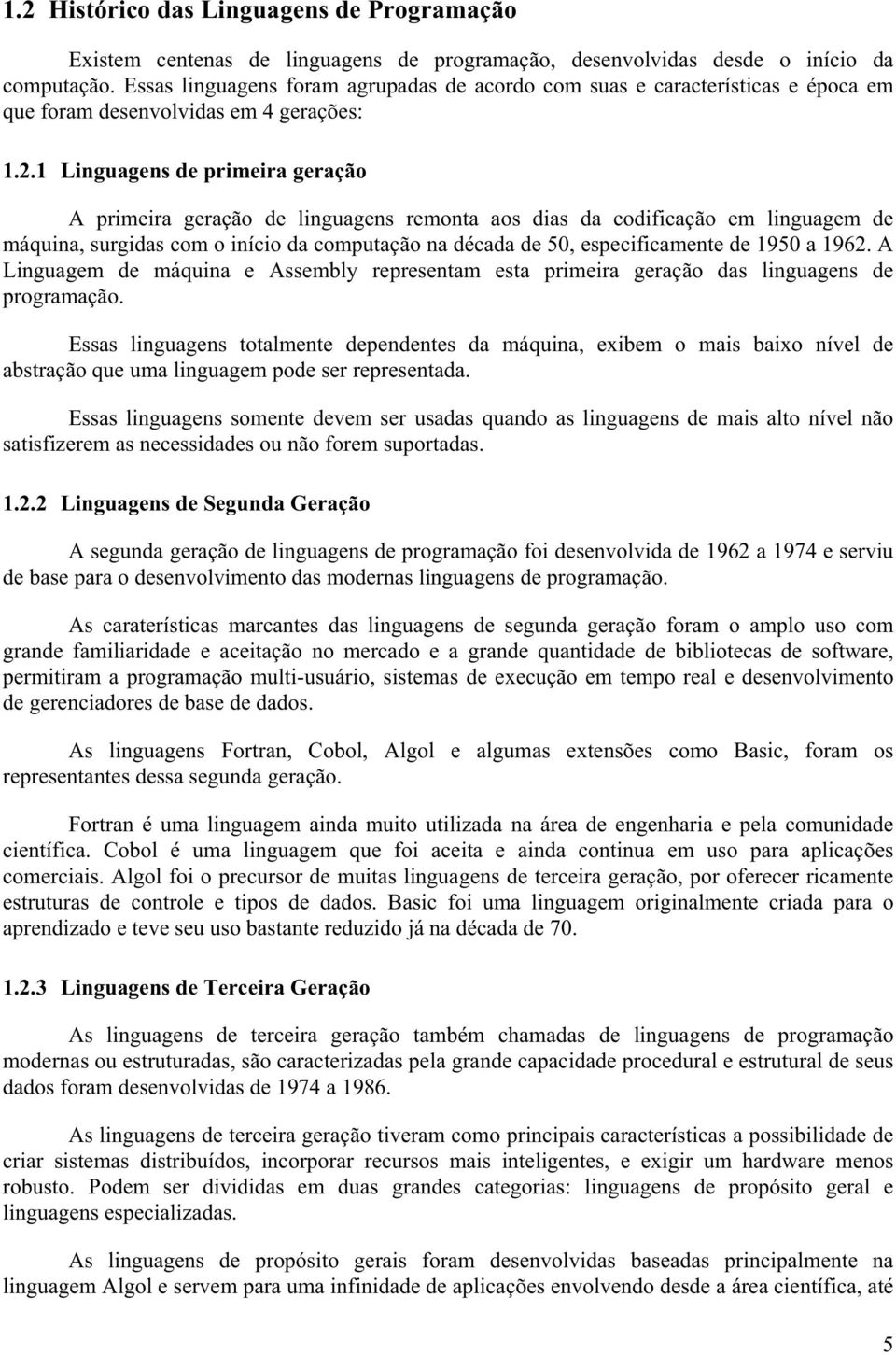 1 Linguagens de primeira geração A primeira geração de linguagens remonta aos dias da codificação em linguagem de máquina, surgidas com o início da computação na década de 50, especificamente de 1950