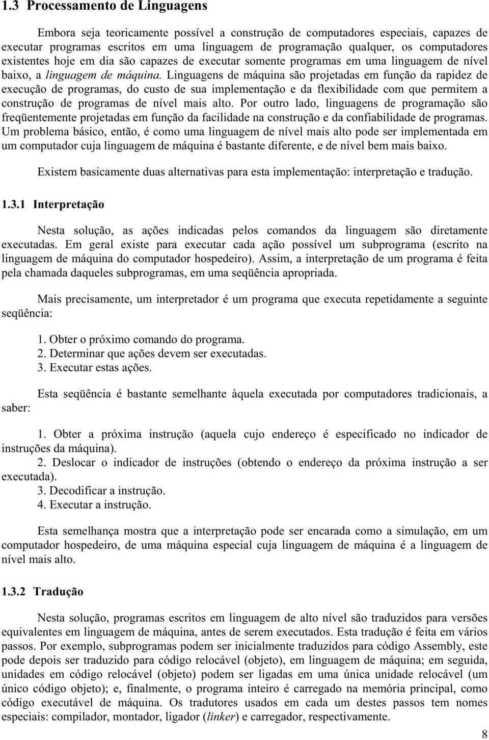 Linguagens de máquina são projetadas em função da rapidez de execução de programas, do custo de sua implementação e da flexibilidade com que permitem a construção de programas de nível mais alto.