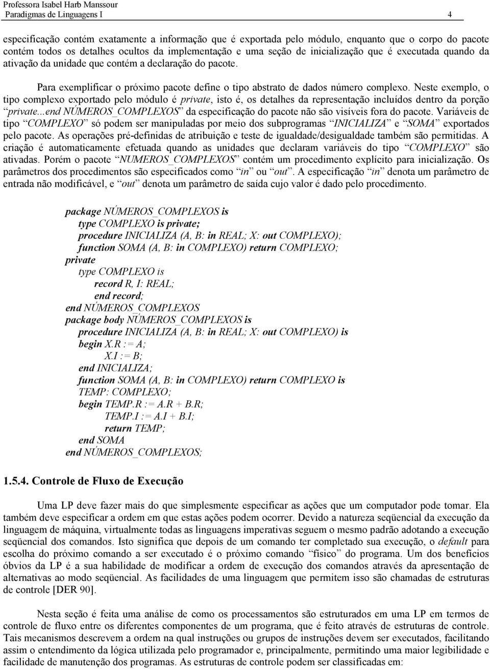 Neste exemplo, o tipo complexo exportado pelo módulo é private, isto é, os detalhes da representação incluídos dentro da porção private.