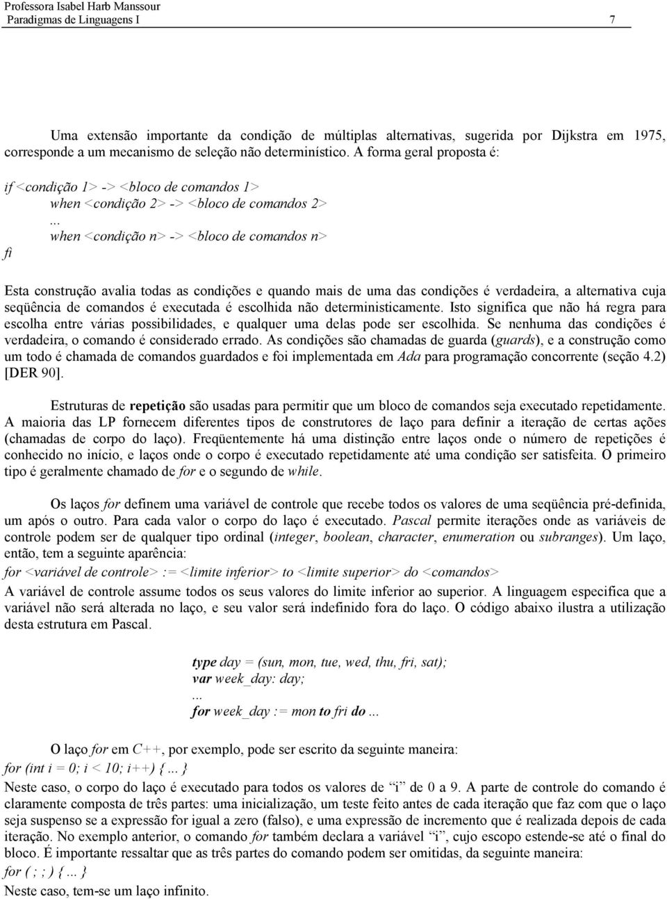 .. when <condição n> -> <bloco de comandos n> fi Esta construção avalia todas as condições e quando mais de uma das condições é verdadeira, a alternativa cuja seqüência de comandos é executada é