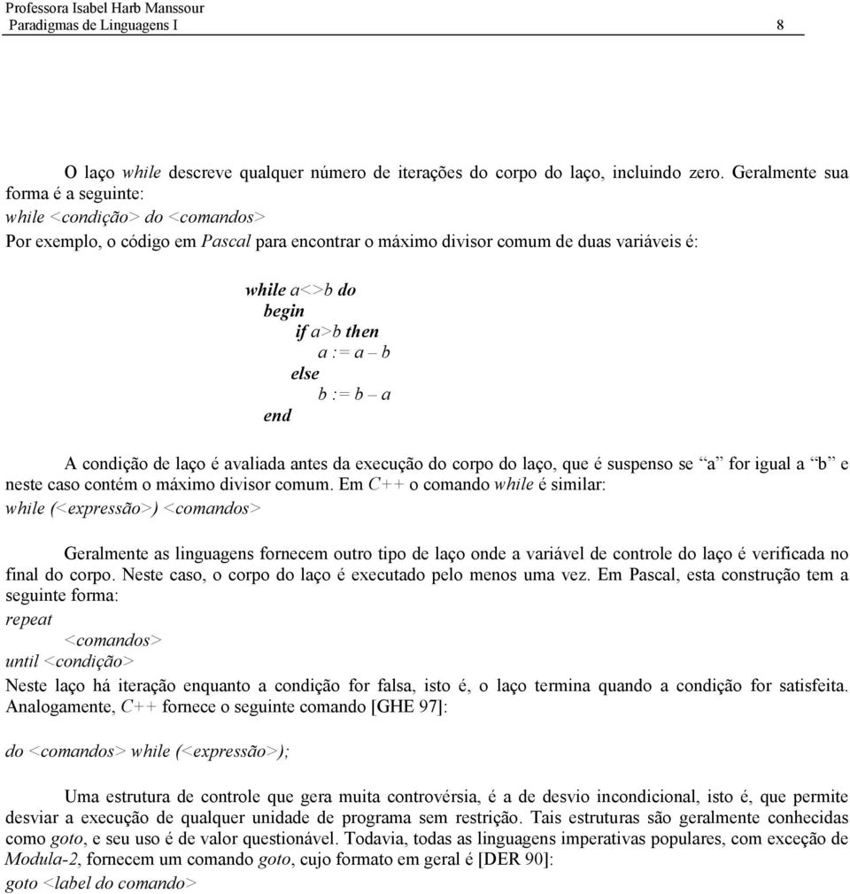 else b := b a end A condição de laço é avaliada antes da execução do corpo do laço, que é suspenso se a for igual a b e neste caso contém o máximo divisor comum.