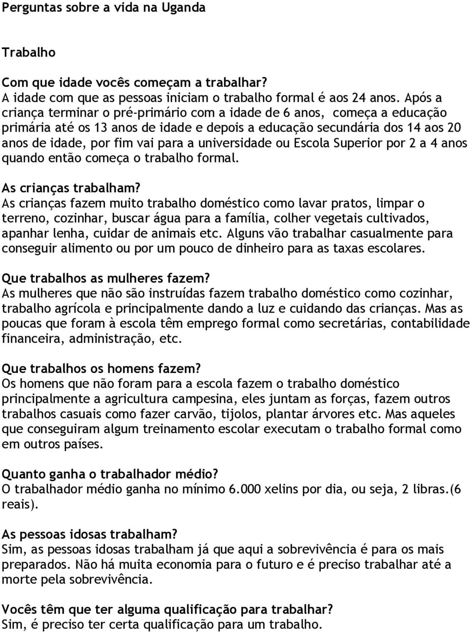 universidade ou Escola Superior por 2 a 4 anos quando então começa o trabalho formal. As crianças trabalham?