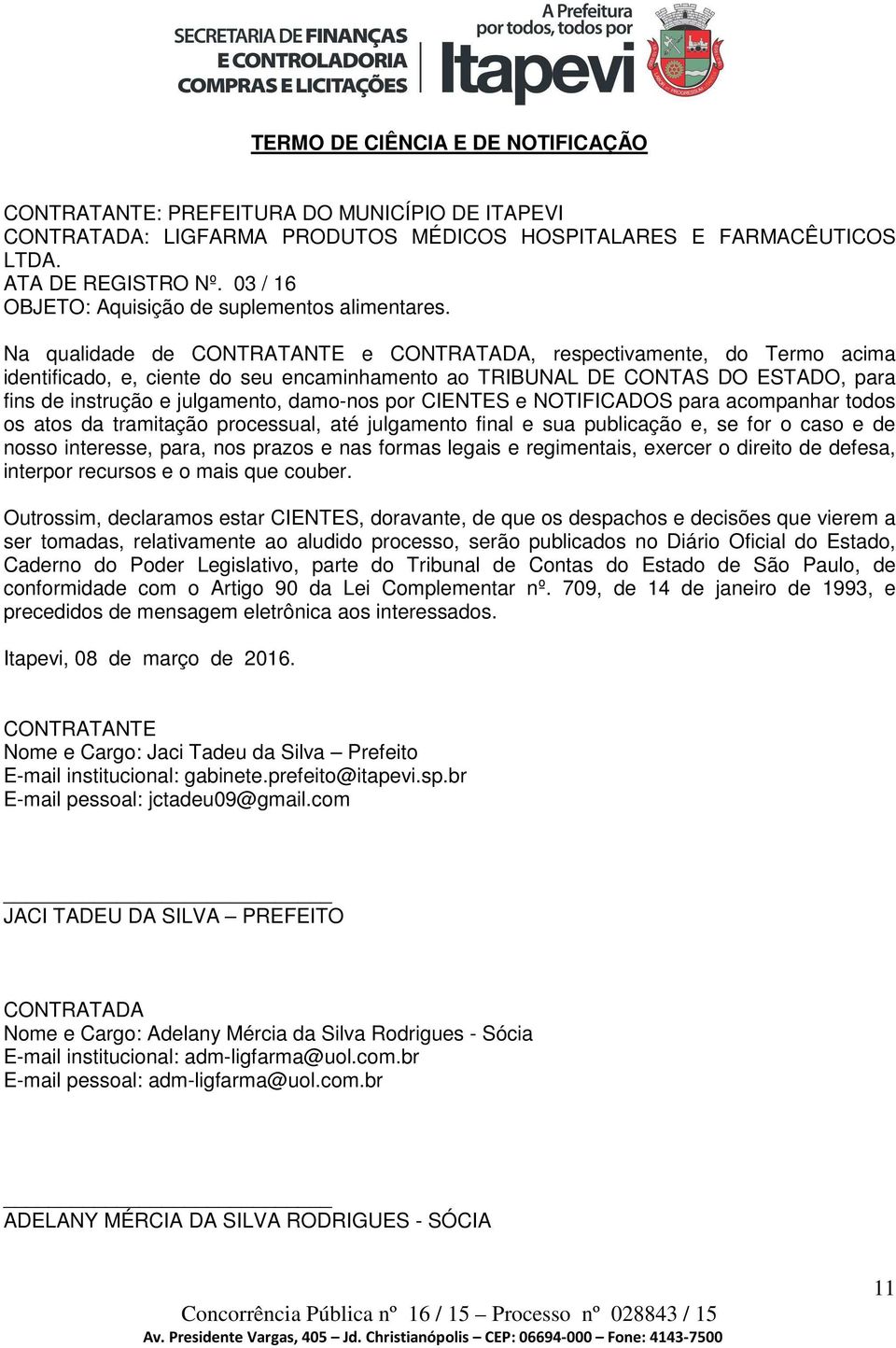 Na qualidade de CONTRATANTE e CONTRATADA, respectivamente, do Termo acima identificado, e, ciente do seu encaminhamento ao TRIBUNAL DE CONTAS DO ESTADO, para fins de instrução e julgamento, damo-nos