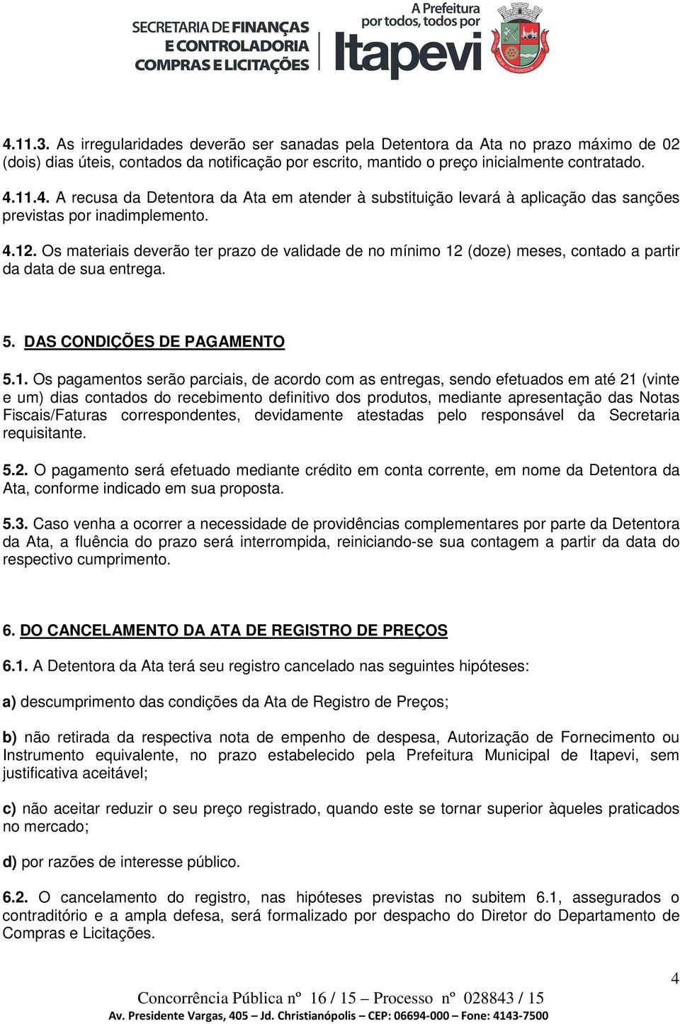 as entregas, sendo efetuados em até 21 (vinte e um) dias contados do recebimento definitivo dos produtos, mediante apresentação das Notas Fiscais/Faturas correspondentes, devidamente atestadas pelo