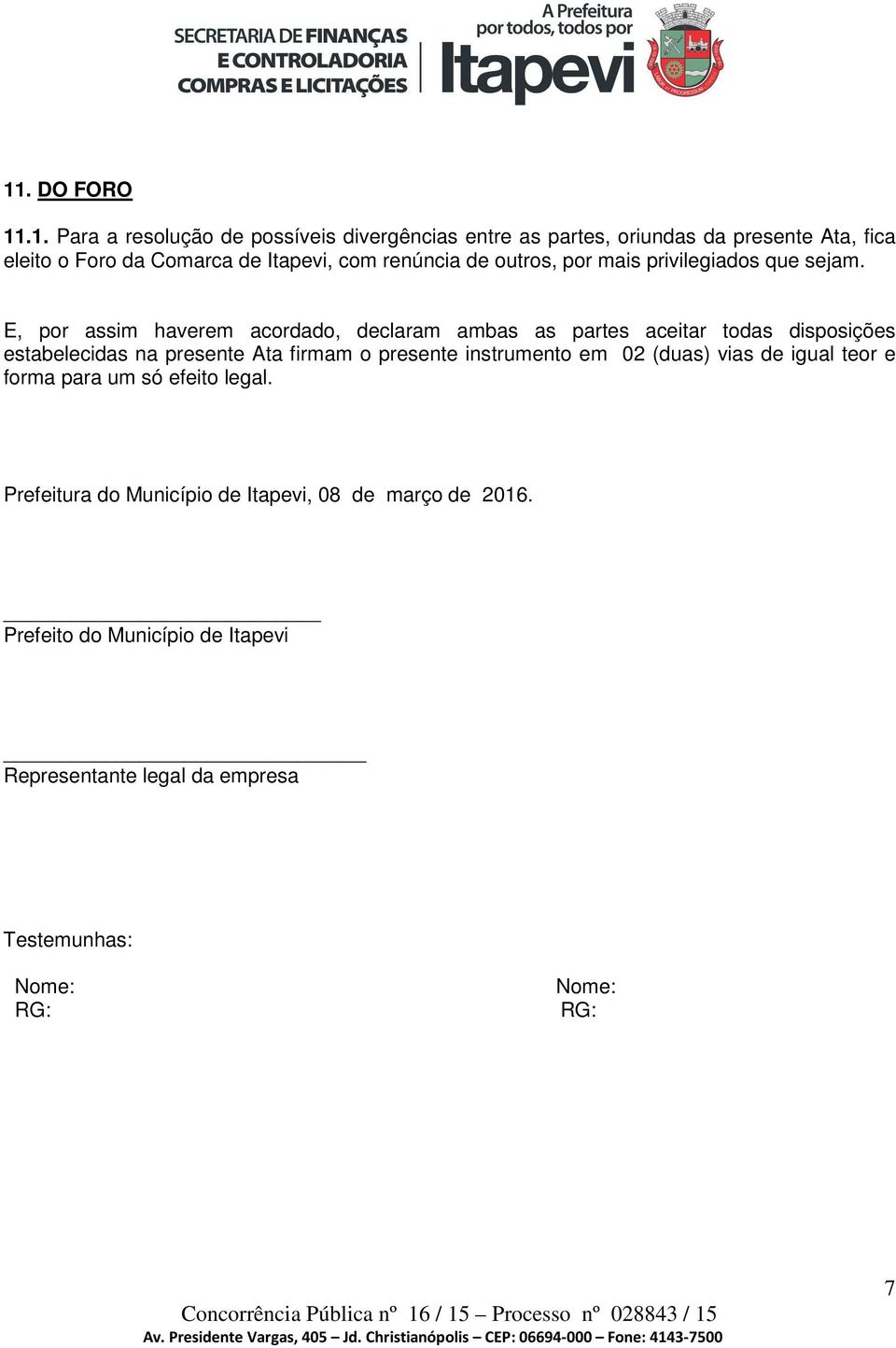 E, por assim haverem acordado, declaram ambas as partes aceitar todas disposições estabelecidas na presente Ata firmam o presente instrumento