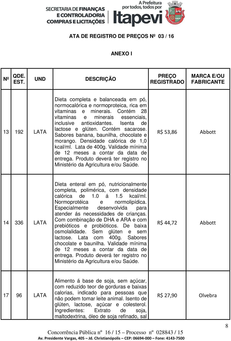 Contém 28 vitaminas e minerais essenciais, inclusive antioxidantes. Isenta de lactose e glúten. Contém sacarose. Sabores banana, baunilha, chocolate e morango. Densidade calórica de 1,0 kcal/ml.