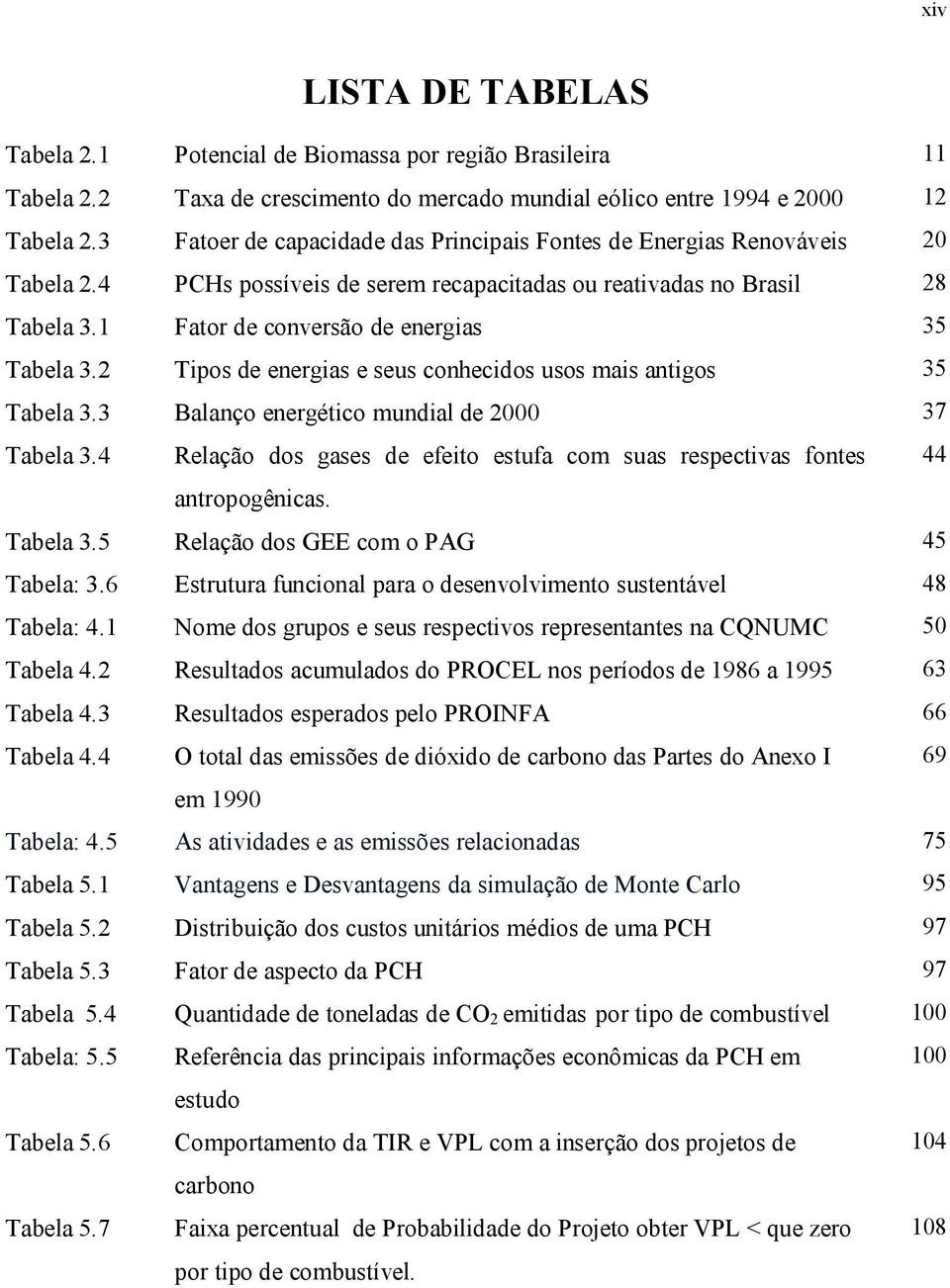 1 Fator de conversão de energias 35 Tabela 3.2 Tipos de energias e seus conhecidos usos mais antigos 35 Tabela 3.3 Balanço energético mundial de 2000 37 Tabela 3.