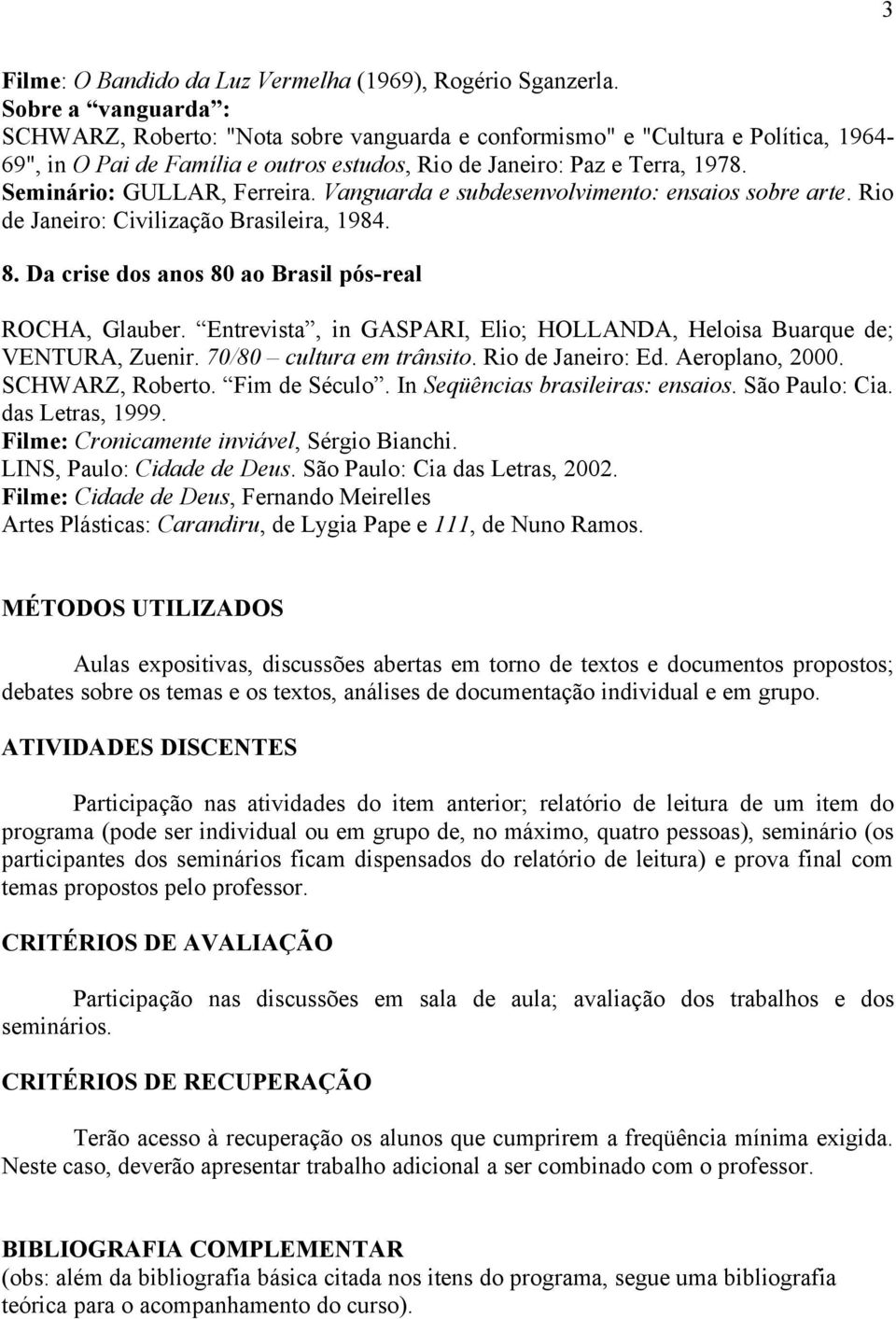 Seminário: GULLAR, Ferreira. Vanguarda e subdesenvolvimento: ensaios sobre arte. Rio de Janeiro: Civilização Brasileira, 1984. 8. Da crise dos anos 80 ao Brasil pós-real ROCHA, Glauber.