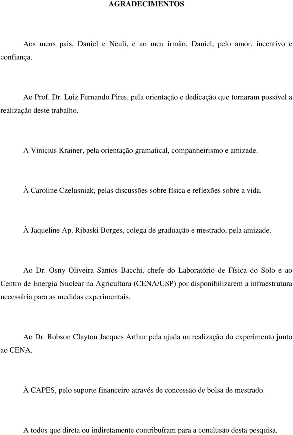 À Caroline Czelusniak, pelas discussões sobre física e reflexões sobre a vida. À Jaqueline Ap. Ribaski Borges, colega de graduação e mestrado, pela amizade. Ao Dr.