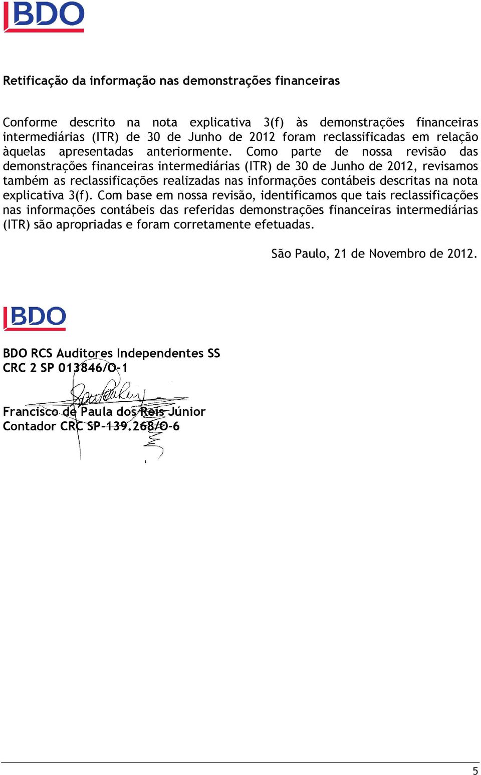 Como parte de nossa revisão das demonstrações financeiras intermediárias (ITR) de 30 de Junho de 2012, revisamos também as reclassificações realizadas nas informações contábeis descritas na nota