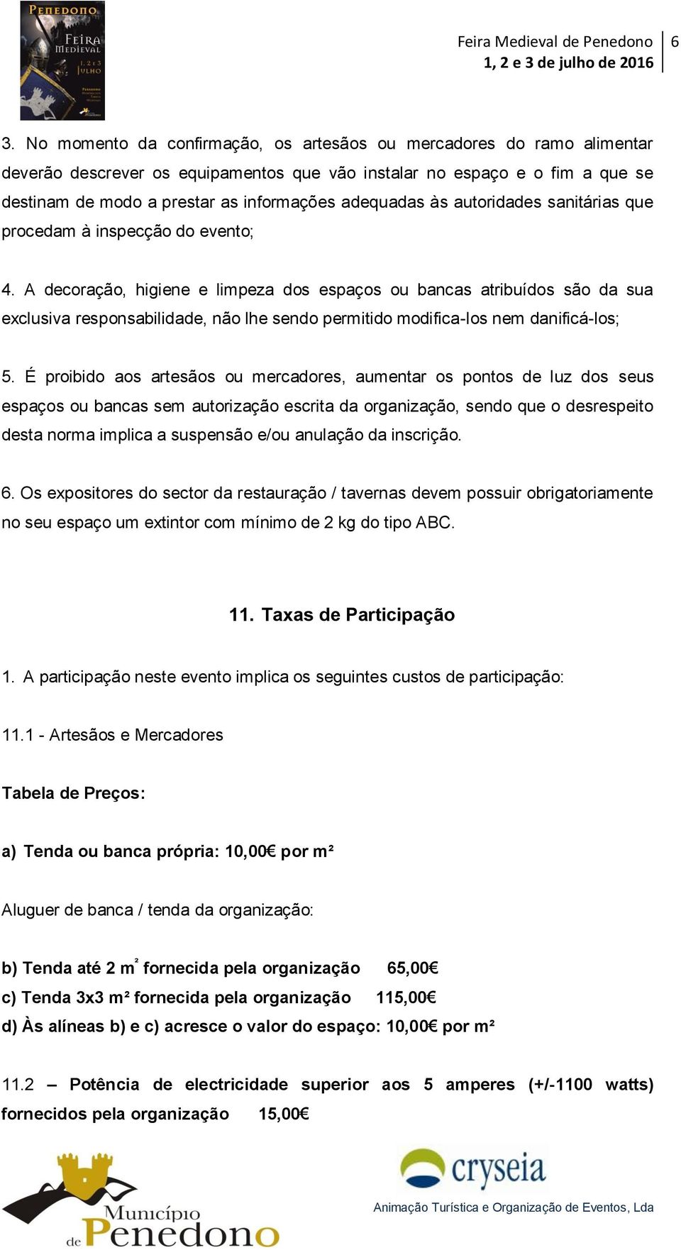 A decoração, higiene e limpeza dos espaços ou bancas atribuídos são da sua exclusiva responsabilidade, não lhe sendo permitido modifica-los nem danificá-los; 5.