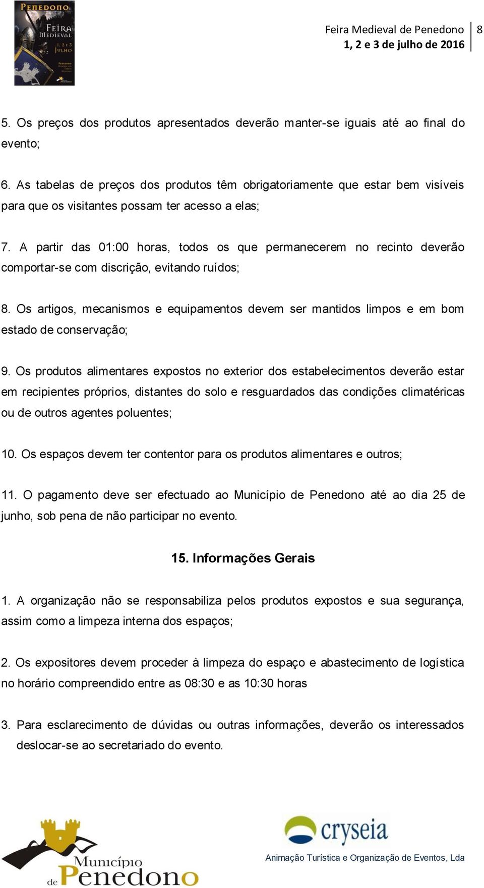 A partir das 01:00 horas, todos os que permanecerem no recinto deverão comportar-se com discrição, evitando ruídos; 8.