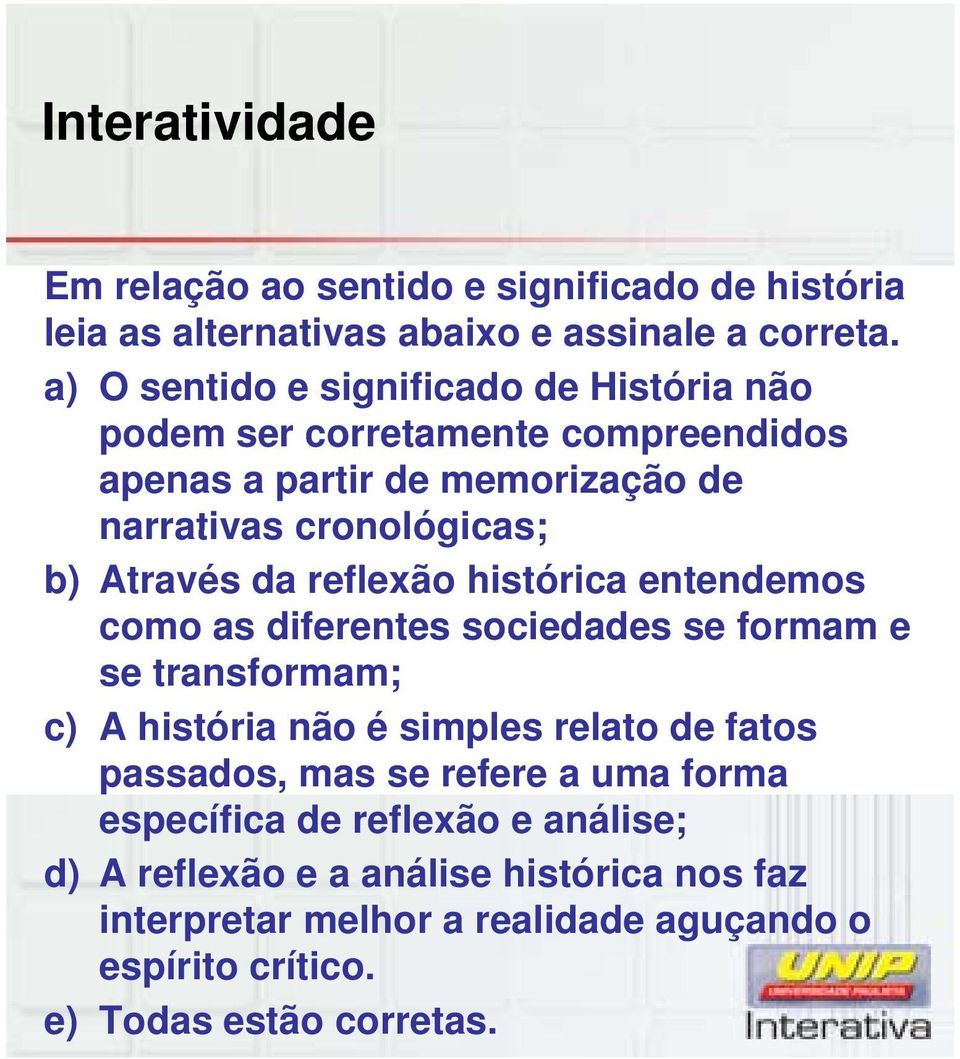 Através da reflexão histórica entendemos como as diferentes sociedades se formam e se transformam; c) A história não é simples relato de fatos