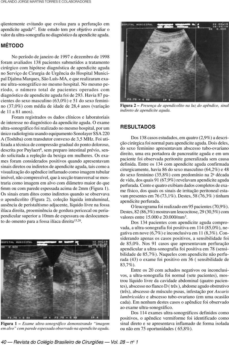 MÉTODO No período de janeiro de 1997 e dezembro de 1998 foram avaliados 138 pacientes submetidos a tratamento cirúrgico com hipótese diagnóstica de apendicite aguda no Serviço de Cirurgia de Urgência