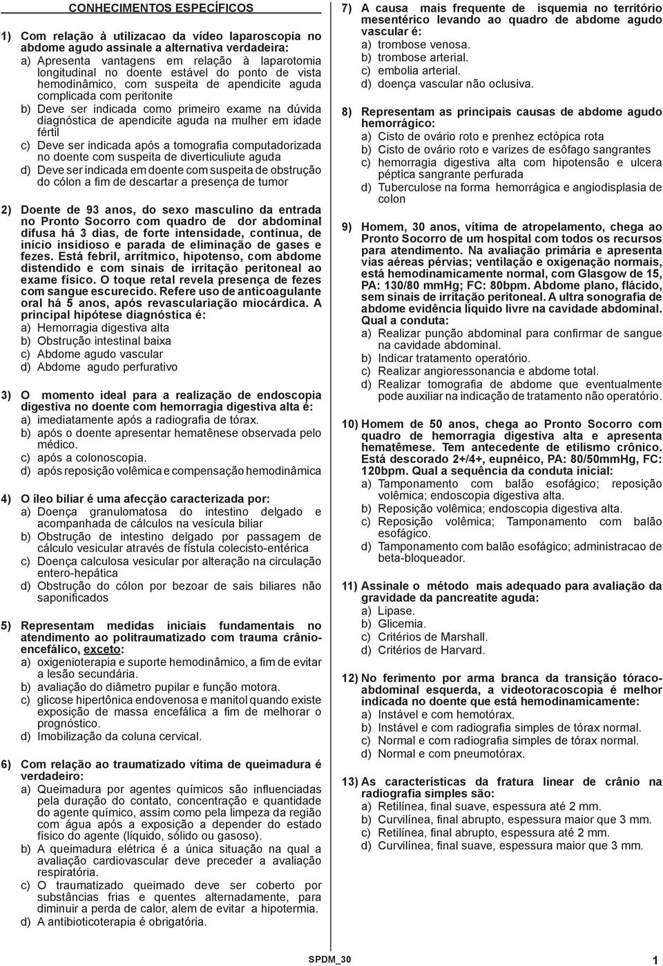 idade fértil c) Deve ser indicada após a tomografia computadorizada no doente com suspeita de diverticuliute aguda d) Deve ser indicada em doente com suspeita de obstrução do cólon a fim de descartar