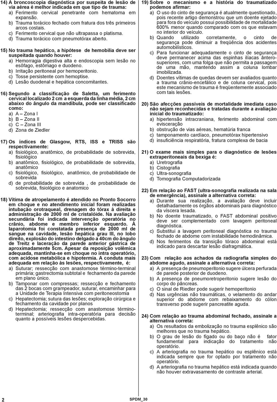 15) No trauma hepático, a hipótese de hemobilia deve ser suspeitada quando houver: a) Hemorragia digestiva alta e endoscopia sem lesão no esôfago, estômago e duodeno.