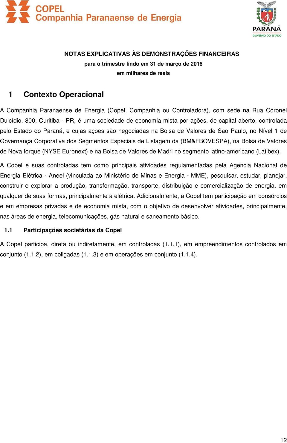 Bolsa de Valores de São Paulo, no Nível 1 de Governança Corporativa dos Segmentos Especiais de Listagem da (BM&FBOVESPA), na Bolsa de Valores de Nova Iorque (NYSE Euronext) e na Bolsa de Valores de