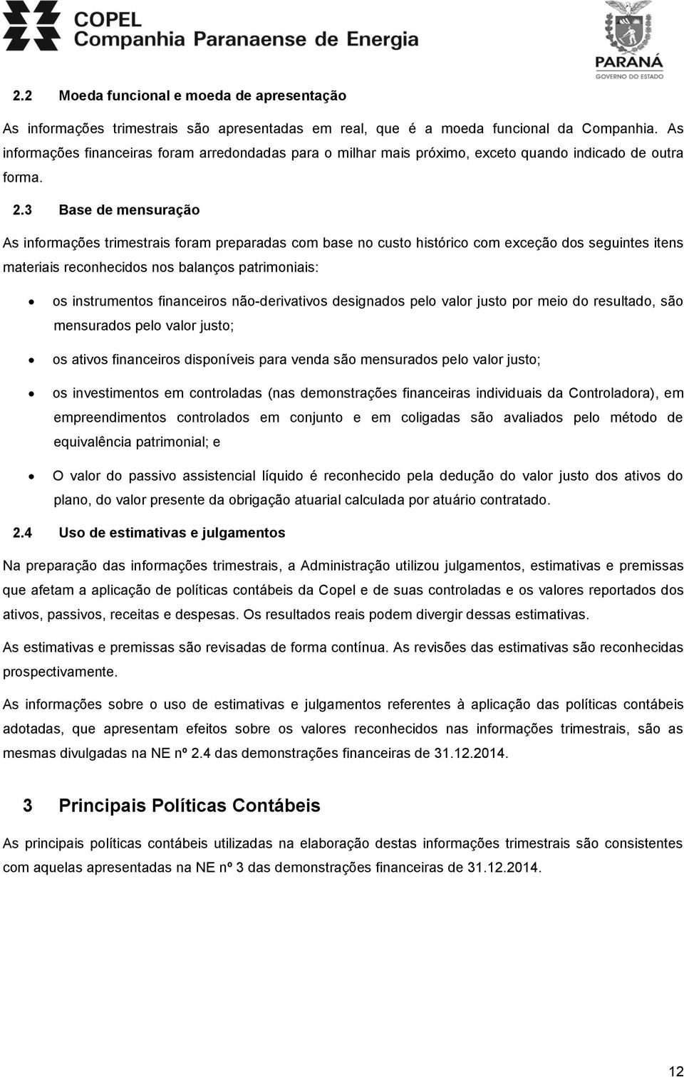 3 Base de mensuração As informações trimestrais foram preparadas com base no custo histórico com exceção dos seguintes itens materiais reconhecidos nos balanços patrimoniais: os instrumentos